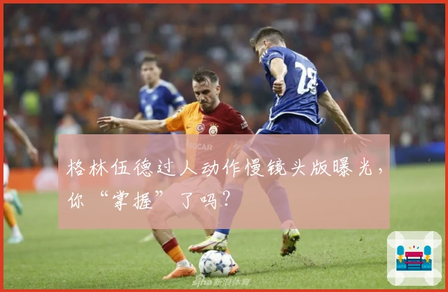 格林伍德过人动作慢镜头版曝光，你“掌握”了吗？