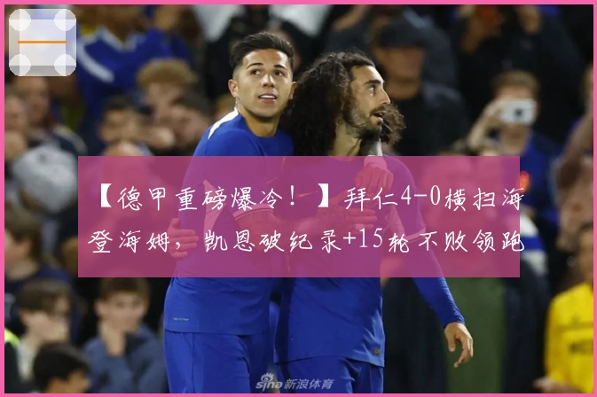 【德甲重磅爆冷！】拜仁4-0横扫海登海姆，凯恩破纪录+15轮不败领跑！