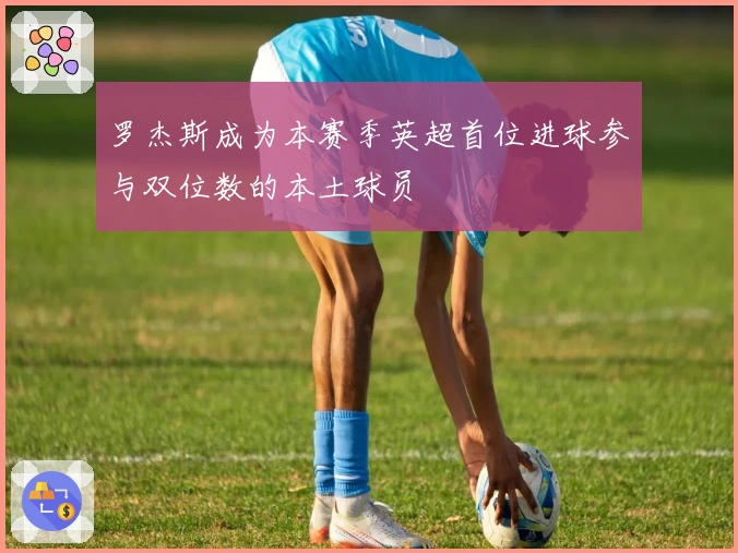 罗杰斯成为本赛季英超首位进球参与双位数的本土球员