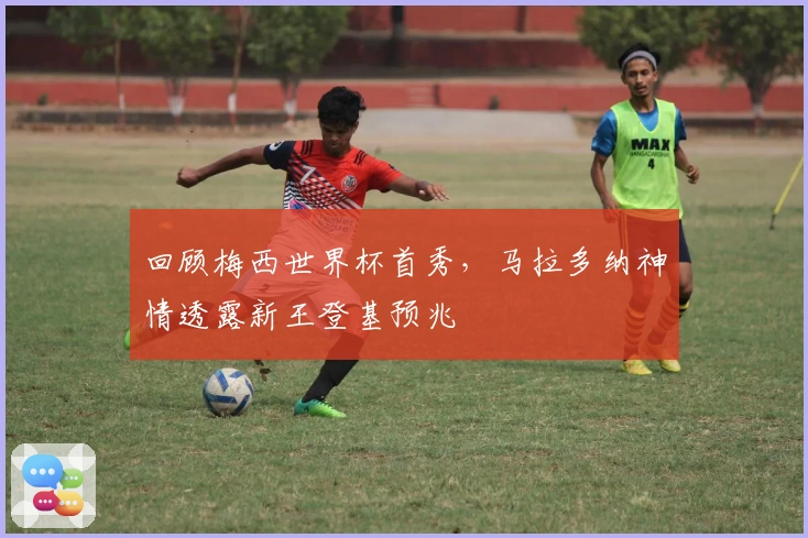 回顾梅西世界杯首秀，马拉多纳神情透露新王登基预兆