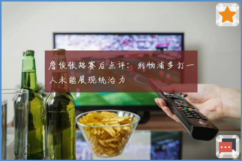 詹俊张路赛后点评：利物浦多打一人未能展现统治力