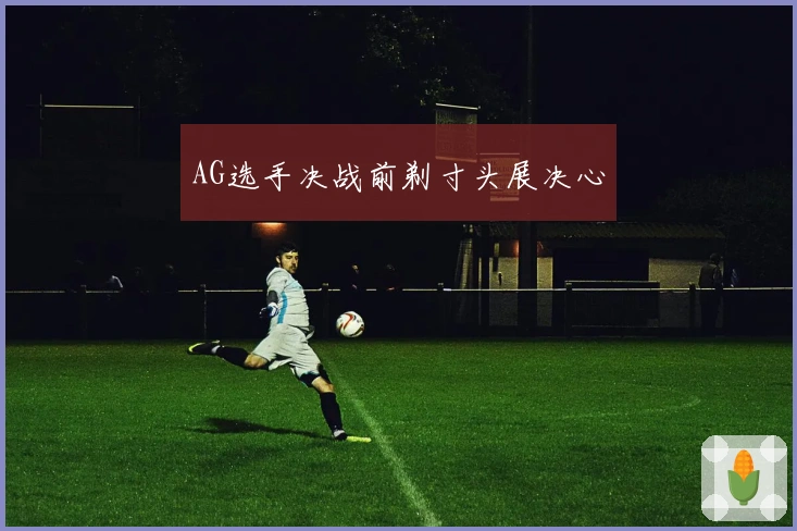 AG选手决战前剃寸头展决心