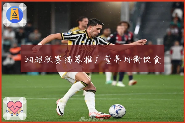 湘超联赛揭幕推广营养均衡饮食